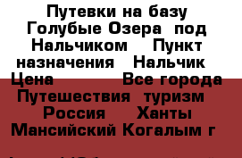 Путевки на базу“Голубые Озера“ под Нальчиком. › Пункт назначения ­ Нальчик › Цена ­ 6 790 - Все города Путешествия, туризм » Россия   . Ханты-Мансийский,Когалым г.